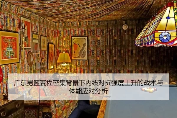 广东男篮赛程密集背景下内线对抗强度上升的战术与体能应对分析